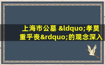 上海市公墓 “孝莫重乎丧”的观念深入人心